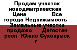 Продам участок новодмитриевская › Цена ­ 530 000 - Все города Недвижимость » Земельные участки продажа   . Дагестан респ.,Южно-Сухокумск г.